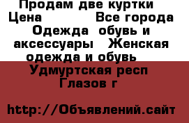 Продам две куртки › Цена ­ 2 000 - Все города Одежда, обувь и аксессуары » Женская одежда и обувь   . Удмуртская респ.,Глазов г.